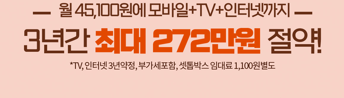 월 45,100원에 모바일+TV+인터넷까지 3년간 최대 272만원 절약! TV, 인터넷 3년약정, 부가세포함, 셋톱박스 임대료 1,100원 별도